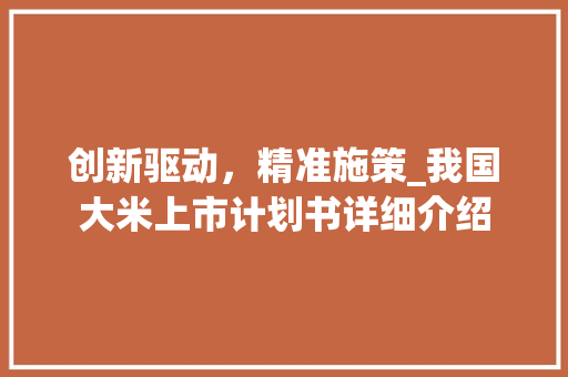 创新驱动，精准施策_我国大米上市计划书详细介绍