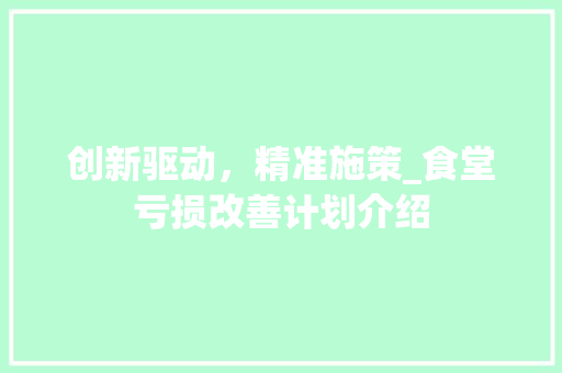 创新驱动，精准施策_食堂亏损改善计划介绍