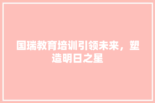 国瑞教育培训引领未来，塑造明日之星