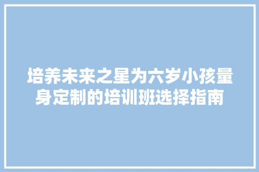 培养未来之星为六岁小孩量身定制的培训班选择指南