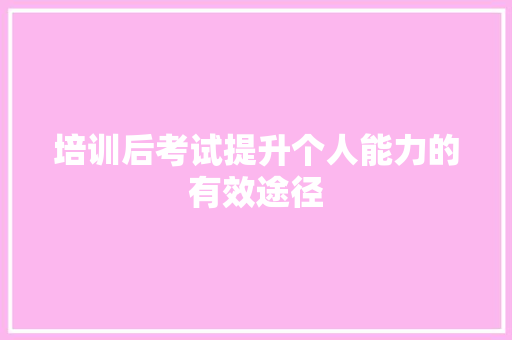 培训后考试提升个人能力的有效途径