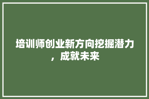 培训师创业新方向挖掘潜力，成就未来