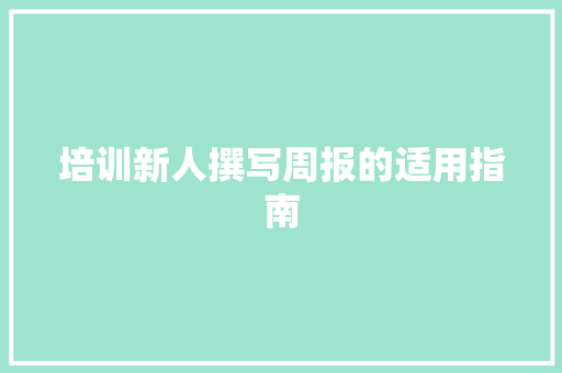 培训新人撰写周报的适用指南