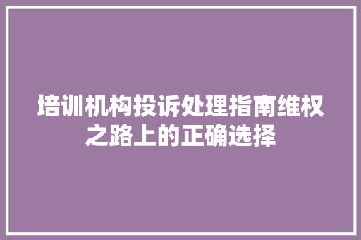 培训机构投诉处理指南维权之路上的正确选择