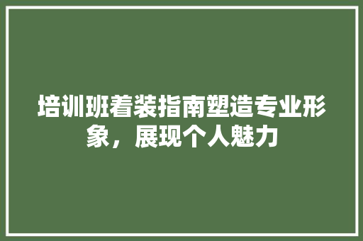 培训班着装指南塑造专业形象，展现个人魅力