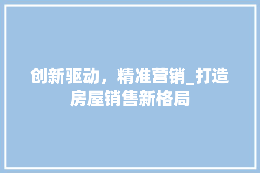 创新驱动，精准营销_打造房屋销售新格局