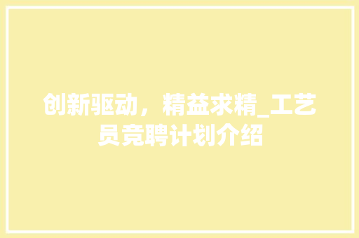 创新驱动，精益求精_工艺员竞聘计划介绍