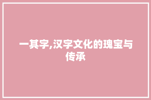 一其字,汉字文化的瑰宝与传承