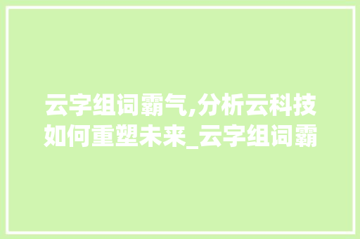 云字组词霸气,分析云科技如何重塑未来_云字组词霸气