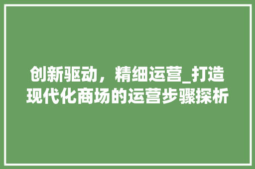 创新驱动，精细运营_打造现代化商场的运营步骤探析