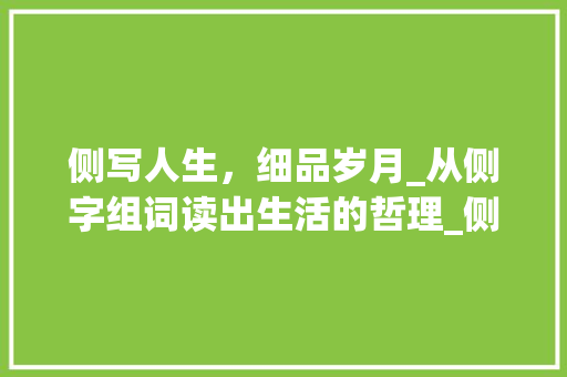 侧写人生，细品岁月_从侧字组词读出生活的哲理_侧字组词读ce