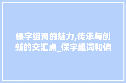 保字组词的魅力,传承与创新的交汇点_保字组词和偏旁