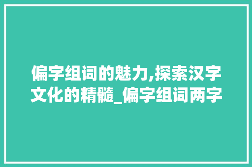 偏字组词的魅力,探索汉字文化的精髓_偏字组词两字
