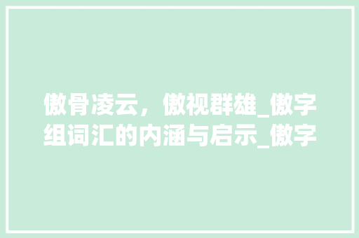 傲骨凌云，傲视群雄_傲字组词汇的内涵与启示_傲字组词汇