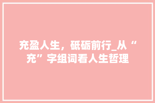 充盈人生，砥砺前行_从“充”字组词看人生哲理
