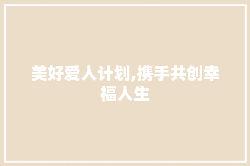 美好爱人计划,携手共创幸福人生