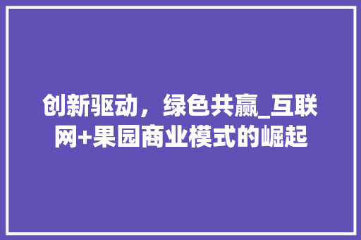 创新驱动，绿色共赢_互联网+果园商业模式的崛起