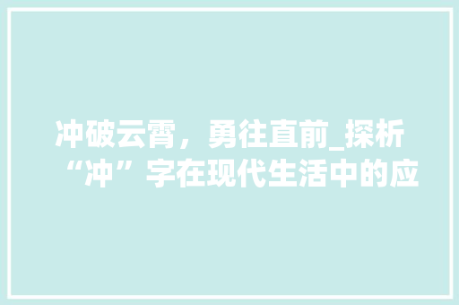 冲破云霄，勇往直前_探析“冲”字在现代生活中的应用与意义_冲天的冲字组词