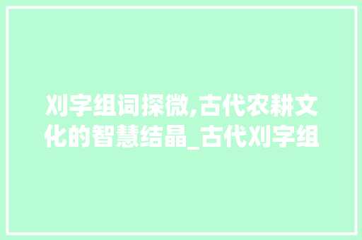 刈字组词探微,古代农耕文化的智慧结晶_古代刈字组词大全