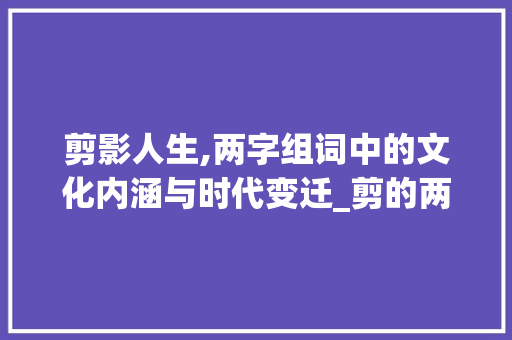 剪影人生,两字组词中的文化内涵与时代变迁_剪的两字组词
