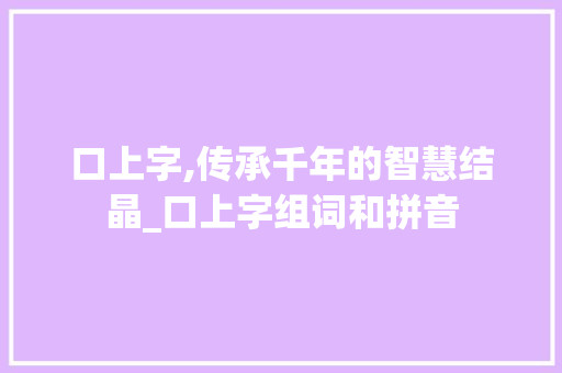 口上字,传承千年的智慧结晶_口上字组词和拼音