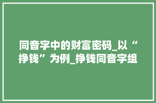 同音字中的财富密码_以“挣钱”为例_挣钱同音字组词