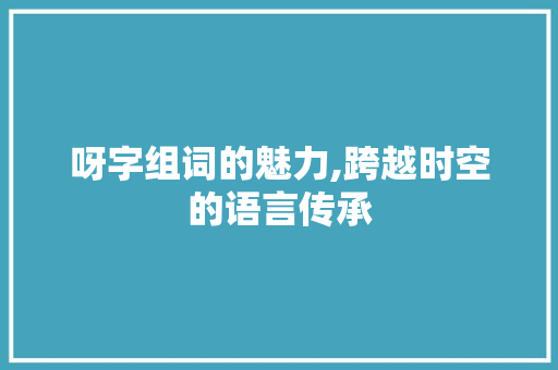 呀字组词的魅力,跨越时空的语言传承