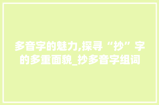 多音字的魅力,探寻“抄”字的多重面貌_抄多音字组词组词