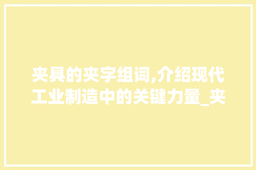 夹具的夹字组词,介绍现代工业制造中的关键力量_夹具的夹字组词