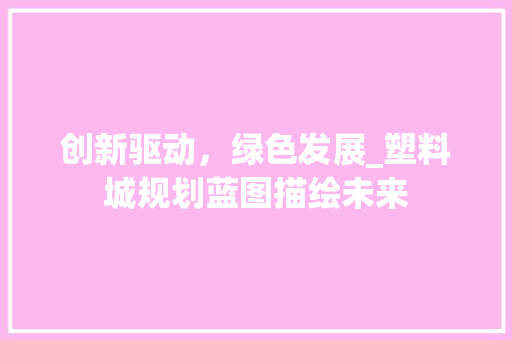 创新驱动，绿色发展_塑料城规划蓝图描绘未来