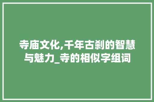 寺庙文化,千年古刹的智慧与魅力_寺的相似字组词