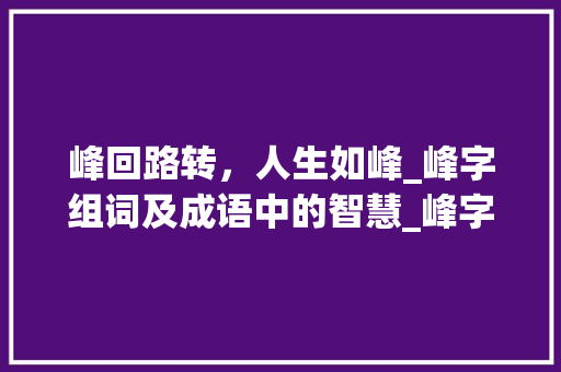峰回路转，人生如峰_峰字组词及成语中的智慧_峰字组词及成语