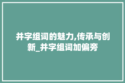 并字组词的魅力,传承与创新_并字组词加偏旁