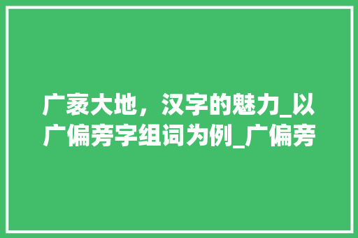 广袤大地，汉字的魅力_以广偏旁字组词为例_广偏旁和字组词