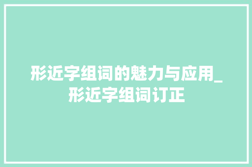 形近字组词的魅力与应用_形近字组词订正