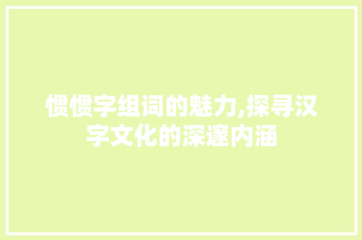 惯惯字组词的魅力,探寻汉字文化的深邃内涵