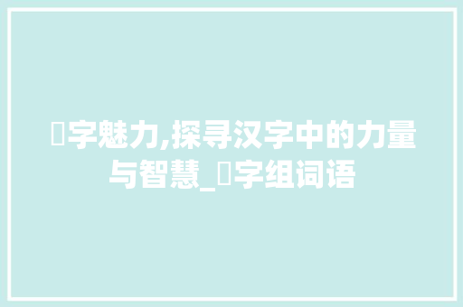 抧字魅力,探寻汉字中的力量与智慧_抧字组词语
