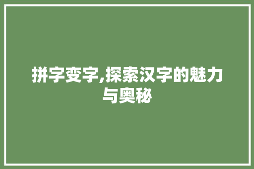 拼字变字,探索汉字的魅力与奥秘