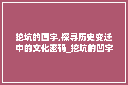 挖坑的凹字,探寻历史变迁中的文化密码_挖坑的凹字组词