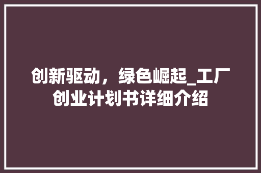 创新驱动，绿色崛起_工厂创业计划书详细介绍