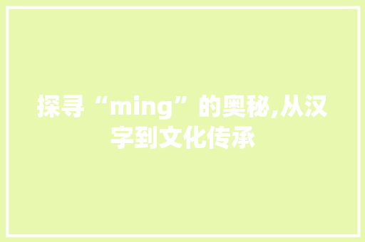 探寻“ming”的奥秘,从汉字到文化传承