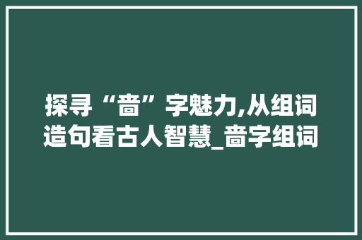 探寻“啬”字魅力,从组词造句看古人智慧_啬字组词造句大全