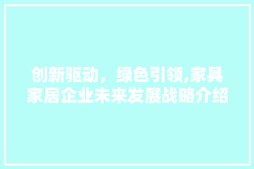 创新驱动，绿色引领,家具家居企业未来发展战略介绍