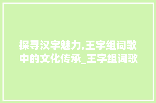 探寻汉字魅力,王字组词歌中的文化传承_王字组词歌