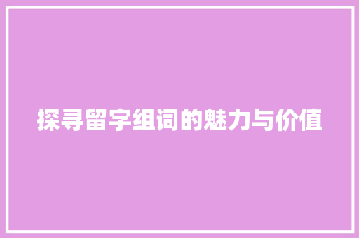 探寻留字组词的魅力与价值