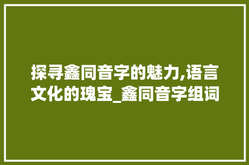 探寻鑫同音字的魅力,语言文化的瑰宝_鑫同音字组词
