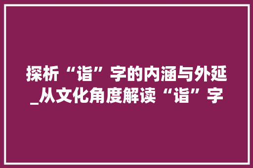 探析“诣”字的内涵与外延_从文化角度解读“诣”字的丰富意蕴_诣的拼音字组词