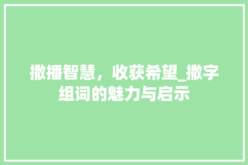撒播智慧，收获希望_撒字组词的魅力与启示