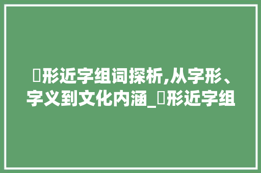 昈形近字组词探析,从字形、字义到文化内涵_昈形近字组词