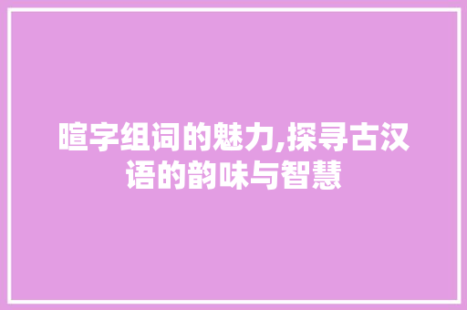 暄字组词的魅力,探寻古汉语的韵味与智慧